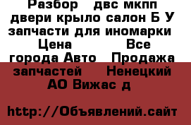 Разбор68 двс/мкпп/двери/крыло/салон Б/У запчасти для иномарки › Цена ­ 1 000 - Все города Авто » Продажа запчастей   . Ненецкий АО,Вижас д.